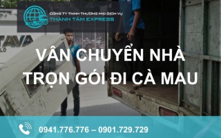 Vận chuyển nhà trọn gói đi Cà Mau giá rẻ, chất lượng - Thành Tâm Express